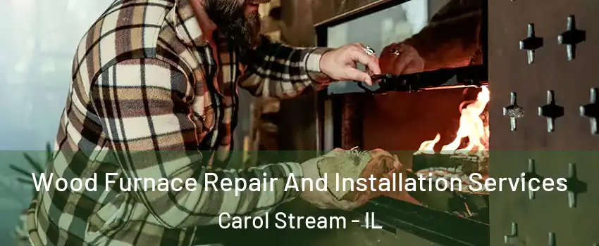  Wood Furnace Repair And Installation Services Carol Stream - IL